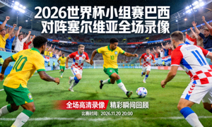 2026世界杯小组赛巴西对阵塞尔维亚全场录像